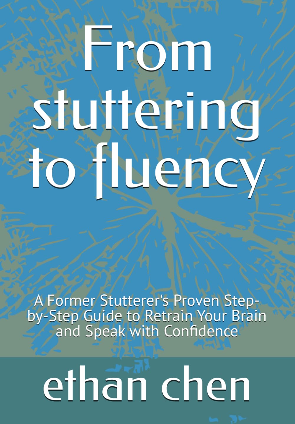 From stuttering to fluency: A Former Stutterer's Proven Step-by-Step Guide to Retrain Your Brain and Speak with Confidence