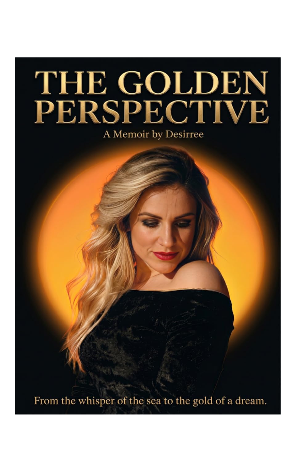 THE GOLDEN PERSPECTIVE: From the whisper of the sea to the gold of a dream. A Memoir by Desirree