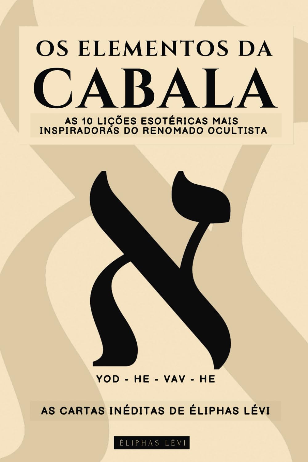 OS ELEMENTOS DA CABALA - AS CARTAS INÉDITAS DE ÉLIPHAS LÉVI: AS 10 LIÇÕES MAIS INSPIRADORAS DO MAIS FAMOSO OCULTISTA SOBRE FÉ, MAGIA, RELIGIÃO, TARÔ E CABALA