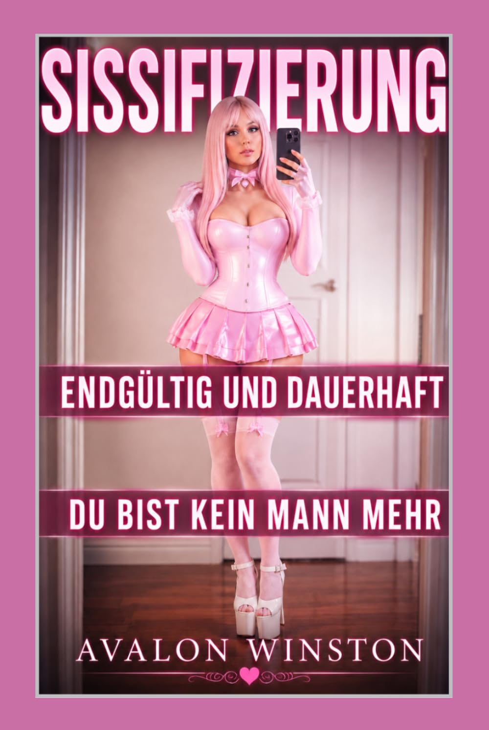 SISSIFIZIERUNG ● ENDGÜLTIG UND DAUERHAFT ● DU BIST KEIN MANN MEHR: Ein FemDom-Fetischroman über Sissy-Feminisierung, Gehorsamstraining, Identitätskontrolle und totale Verwandlung