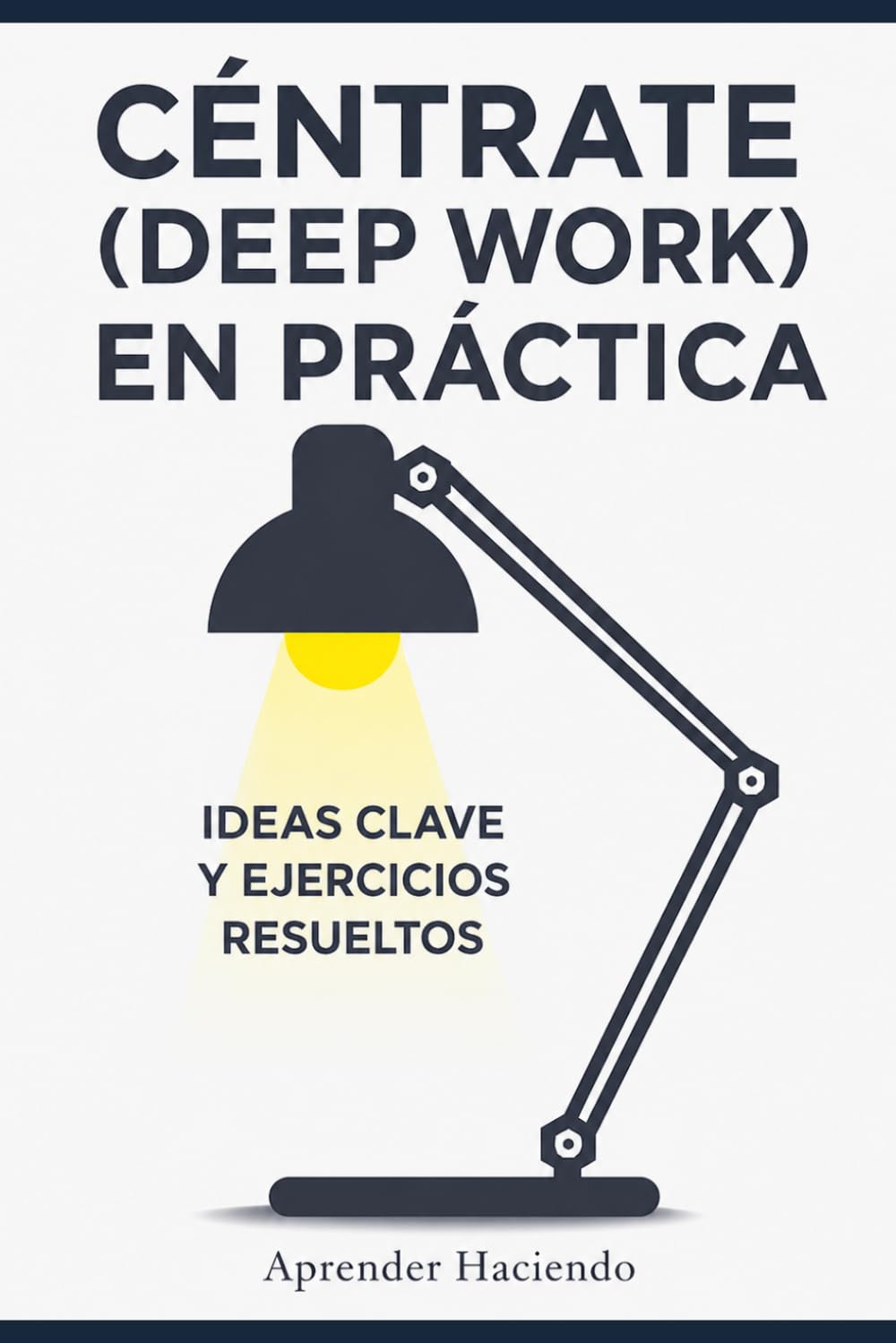 Céntrate EN PRÁCTICA (Deep Work): Ideas clave y ejercicios resueltos (Aprender Haciendo)