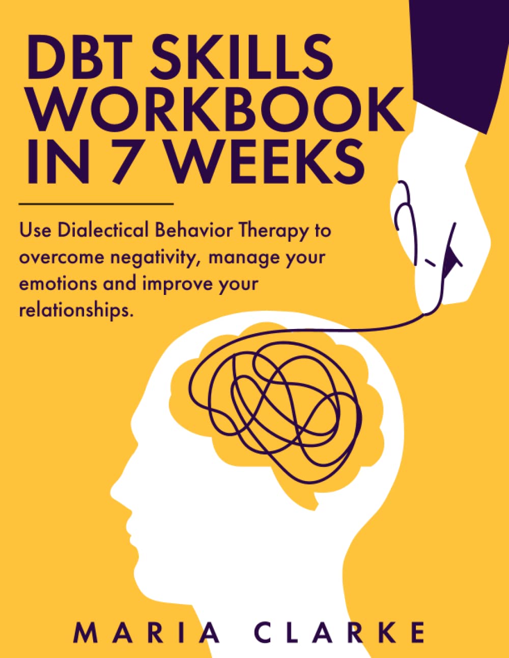 DBT skills workbook in 7 weeks: Use Dialectical Behavior Therapy to overcome negativity, manage your emotions and improve your relationships.