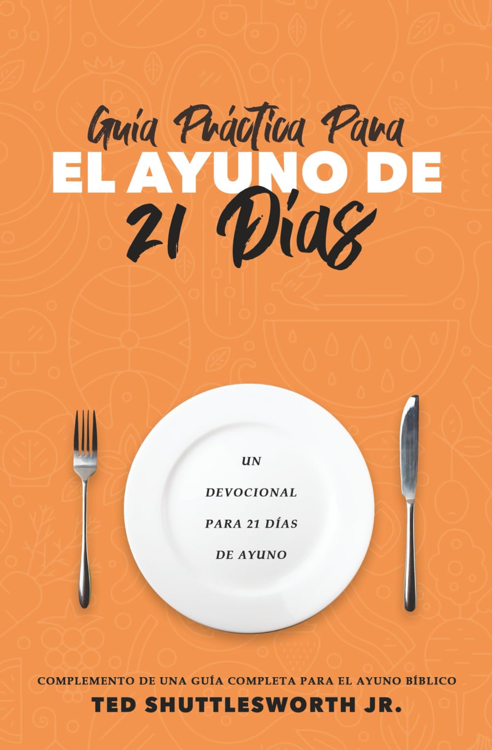 Guía Práctica Para El Ayuno De 21 Días: Complemento De Una Guía Completa Para El Ayuno Bíblico