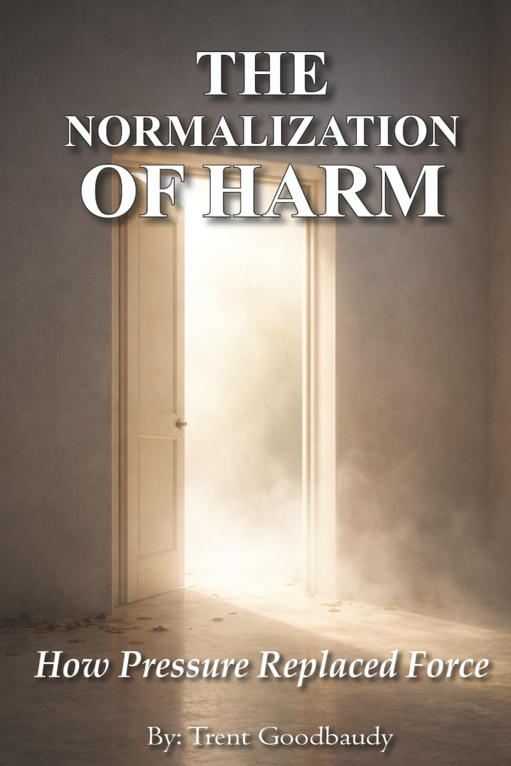 THE NORMALIZATION OF HARM: How Pressure Replaced Force (The Liberty Truth Series)