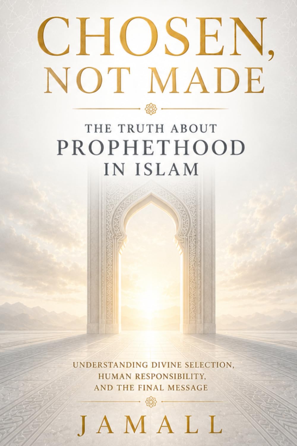 Chosen, Not Made: The Truth About Prophethood in Islam: Understanding Divine Selection, Human Responsibility, and the Final Message