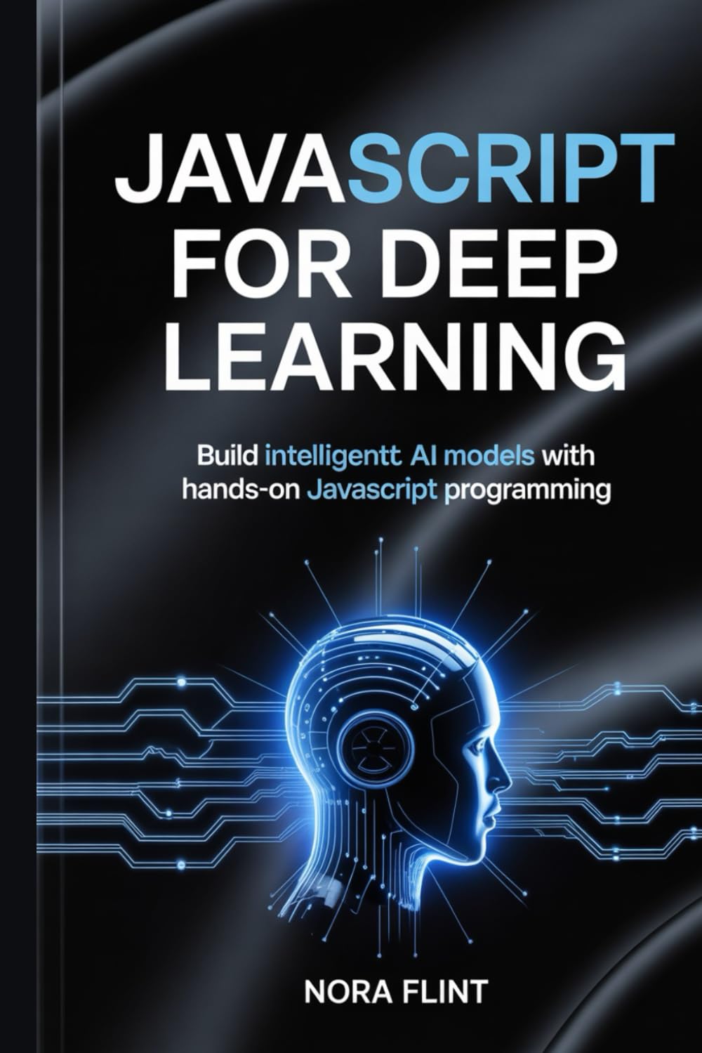 JavaScript for Deep Learning: Build Intelligent AI Models with Hands-On JavaScript Programming