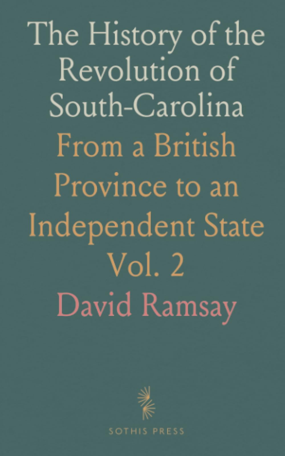 The History of the Revolution of South-Carolina: From a British Province to an Independent State