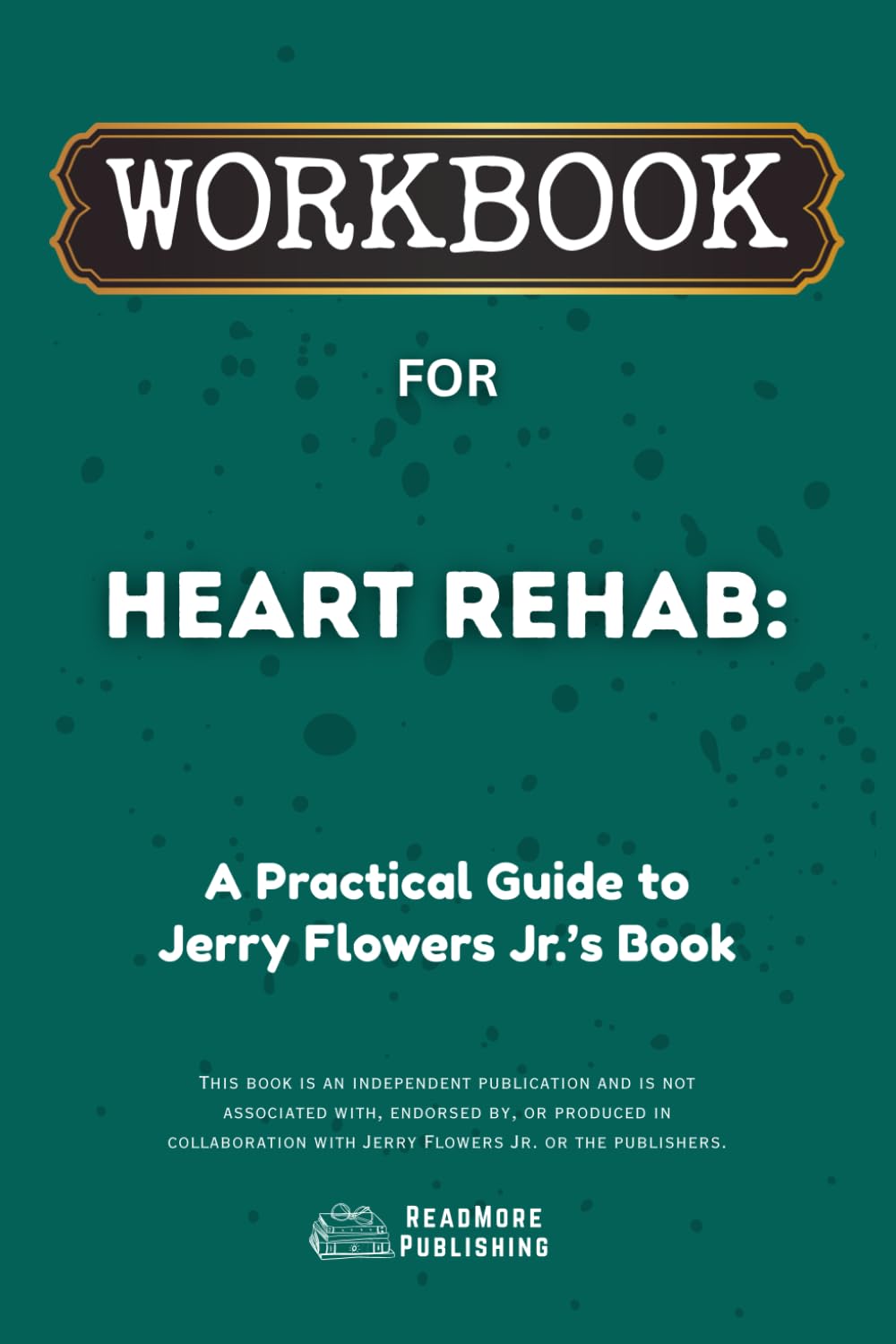 Workbook for Heart Rehab: A Practical Guide to Jerry Flowers Jr.'s Book