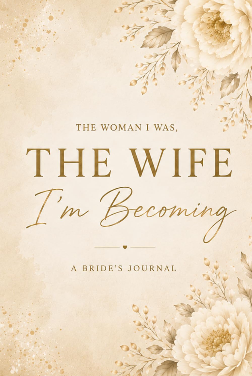 The Woman I Was, The Wife I'm Becoming: Guided Journal for Brides — Reflections, Memories and Letters for Every Chapter Ahead