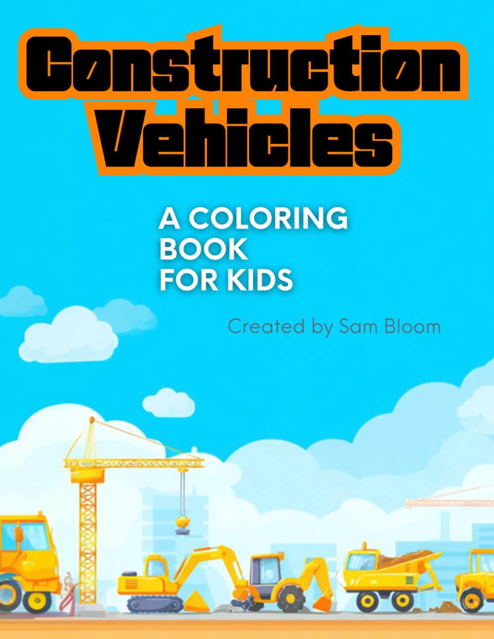 Construction Vehicles Coloring Book for Kids: 45 Fun and Easy Pages with Excavators, Bulldozers, Dump Trucks, Cranes, and More