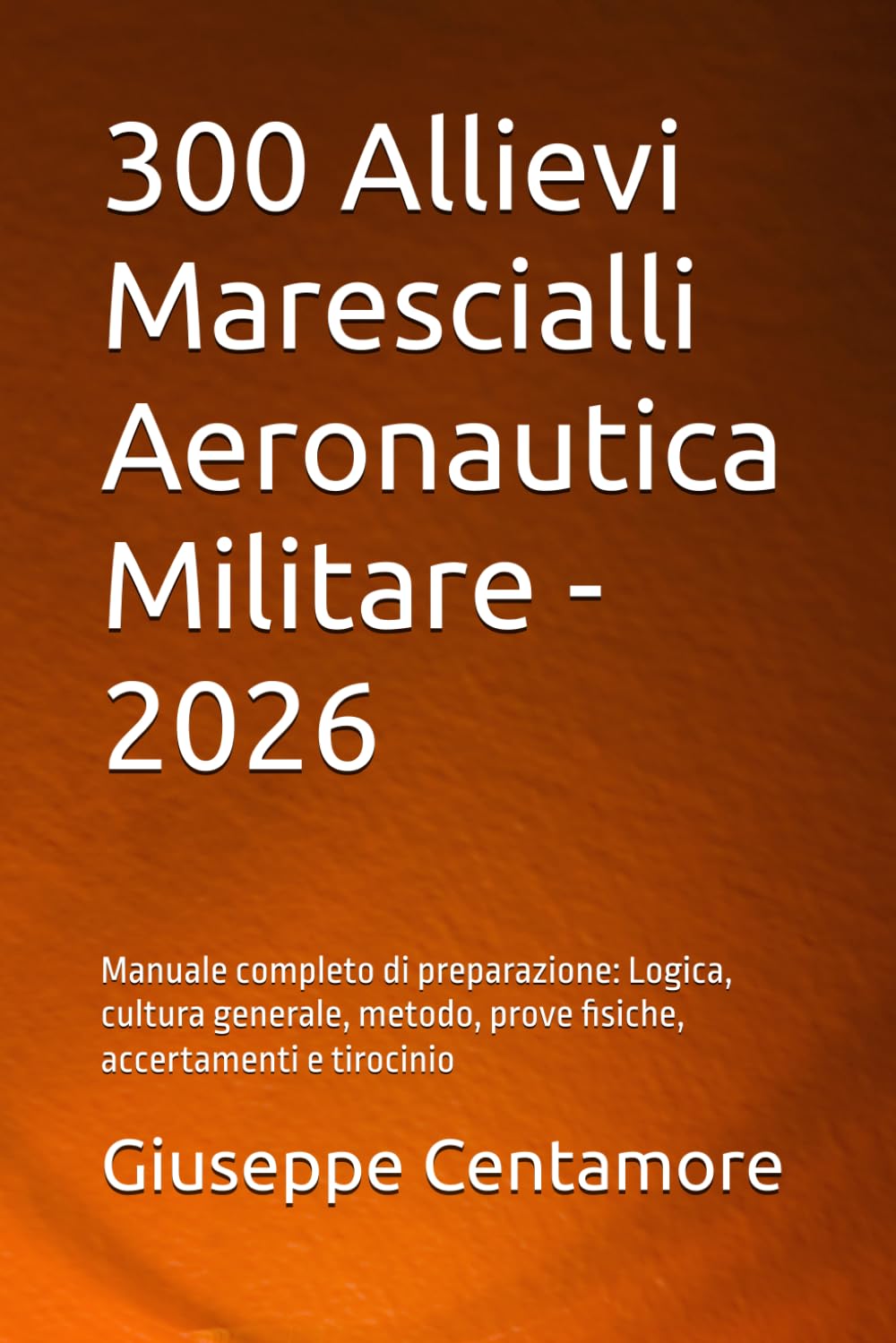 300 Allievi Marescialli Aeronautica Militare - 2026: Manuale completo di preparazione: Logica, cultura generale, metodo, prove fisiche, accertamenti e ... per la preparazione ai concorsi pubblici)