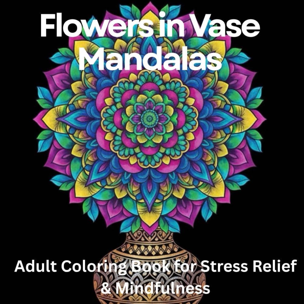 Flowers in Vase Mandalas: Adult Coloring Book for Stress Relief & Mindfulness: 75 Stress-Relieving Flower Arrangements & Floral Mandala Designs for ... for Anxiety Relief, Calm & Inner Peace