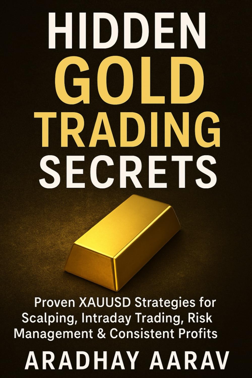 Hidden Gold Trading Secrets: Proven XAUUSD Strategies for Scalping, Intraday Trading, Risk Management & Consistent Profits (Gold Trading Mastery Series)