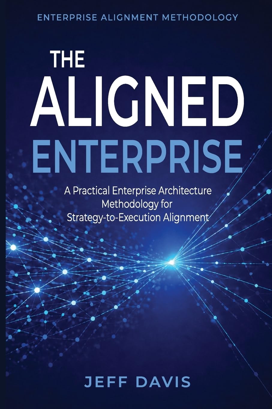 The Aligned Enterprise: A Practical Enterprise Architecture Methodology for Strategy-to-Execution Alignment