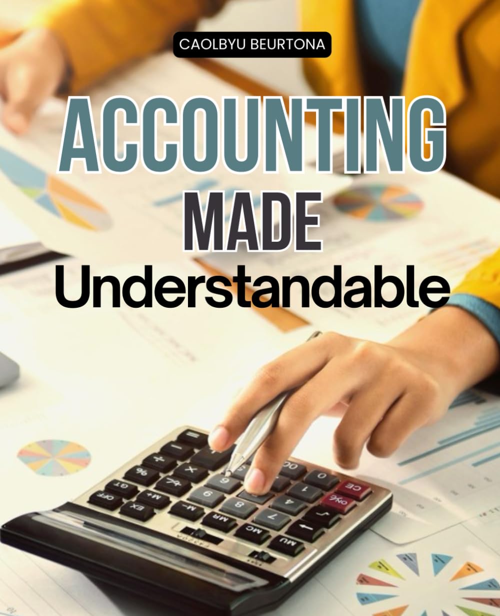 Accounting Made Understandable: Master The Language Of Accounting And Learn Principles Methods Financial Tools And Strategies To Understand Reporting Analysis Decision Making And Ethical Practices