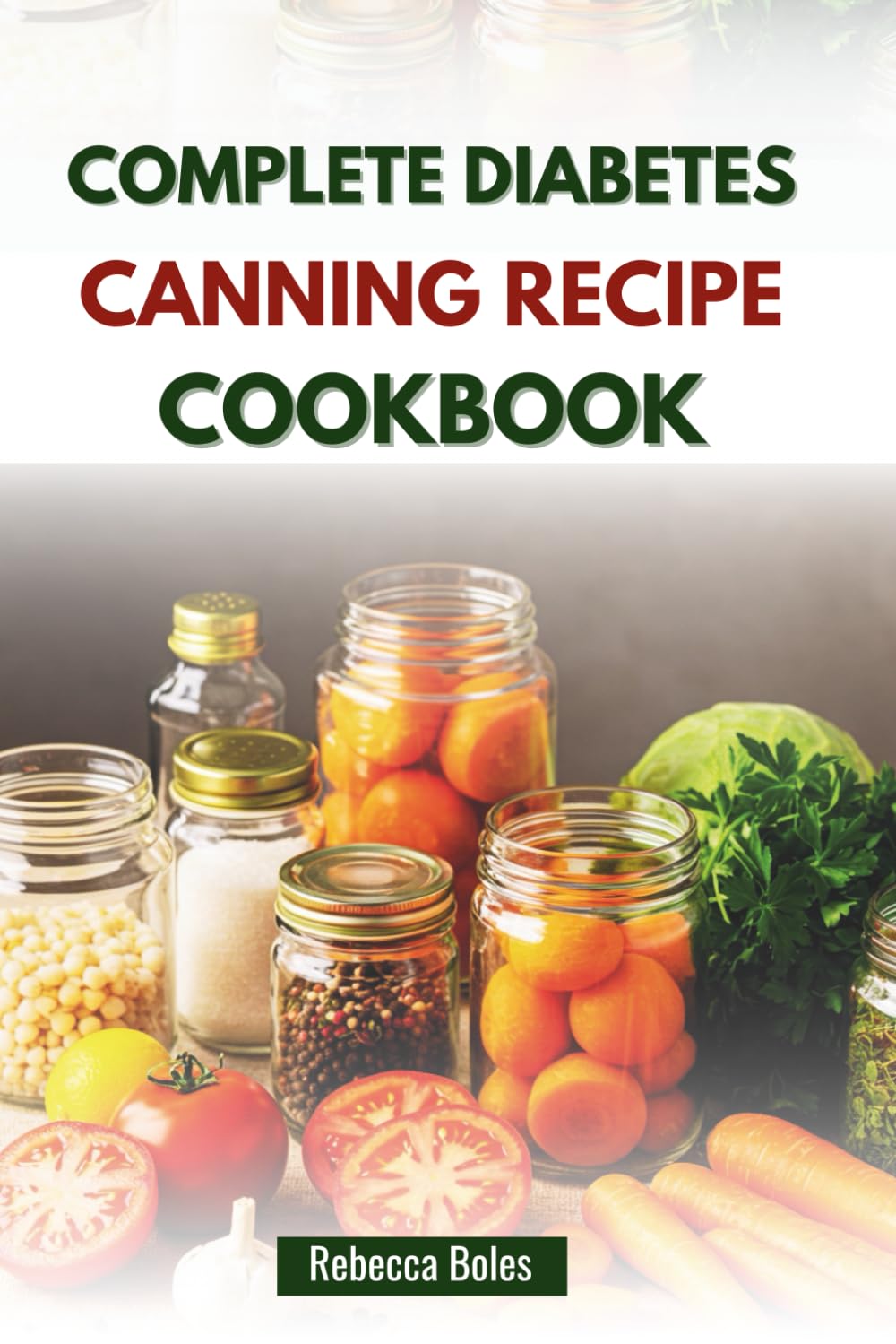 COMPLETE DIABETES CANNING RECIPE COOKBOOK: Nutritious Step-by-Step Guide for Blood Sugar Control