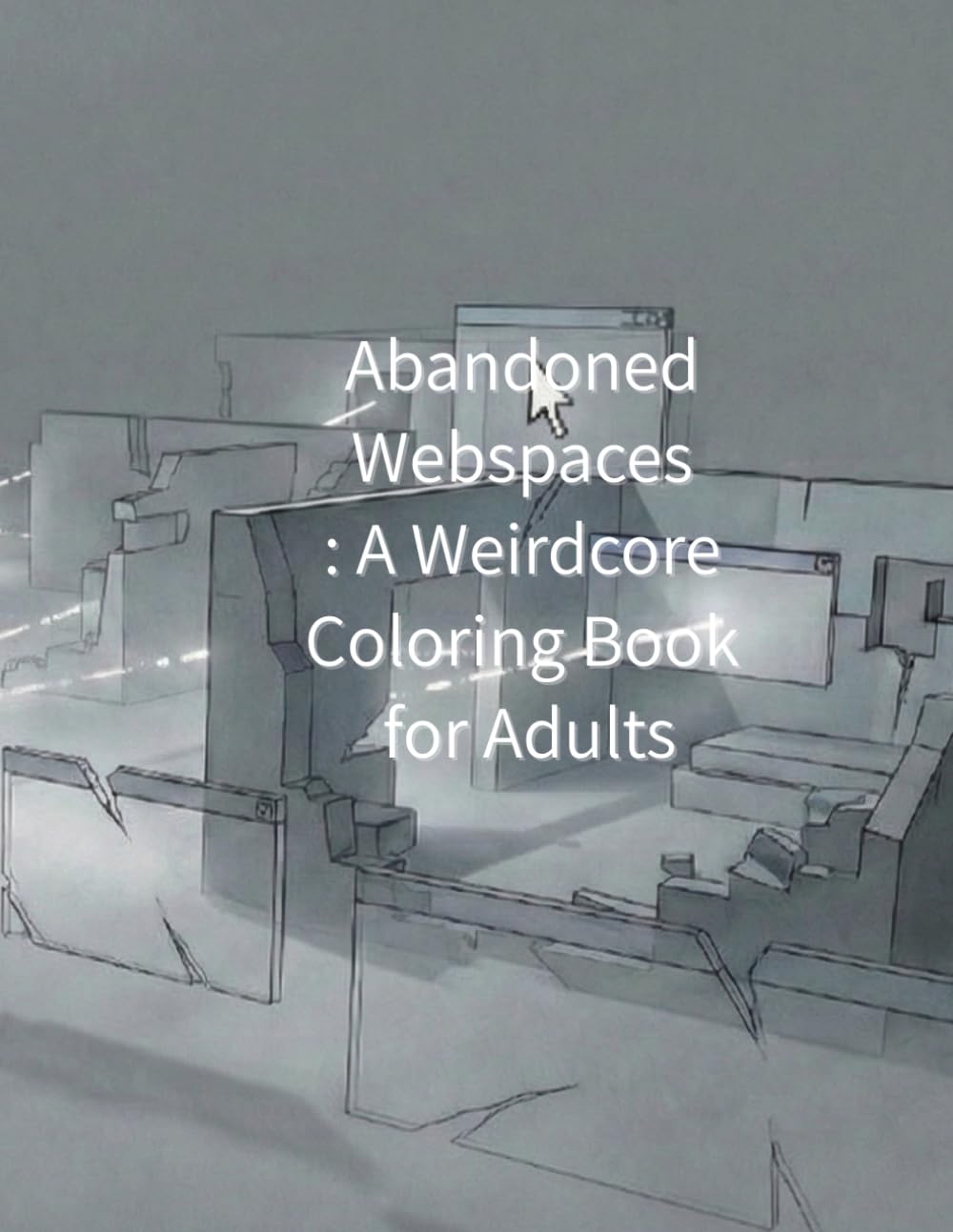 Abandoned Webspaces A Weirdcore Coloring Book for Adults: Empty Websites, Forgotten Rooms, and Silent Screens (Weirdcore Liminal Coloring Series)
