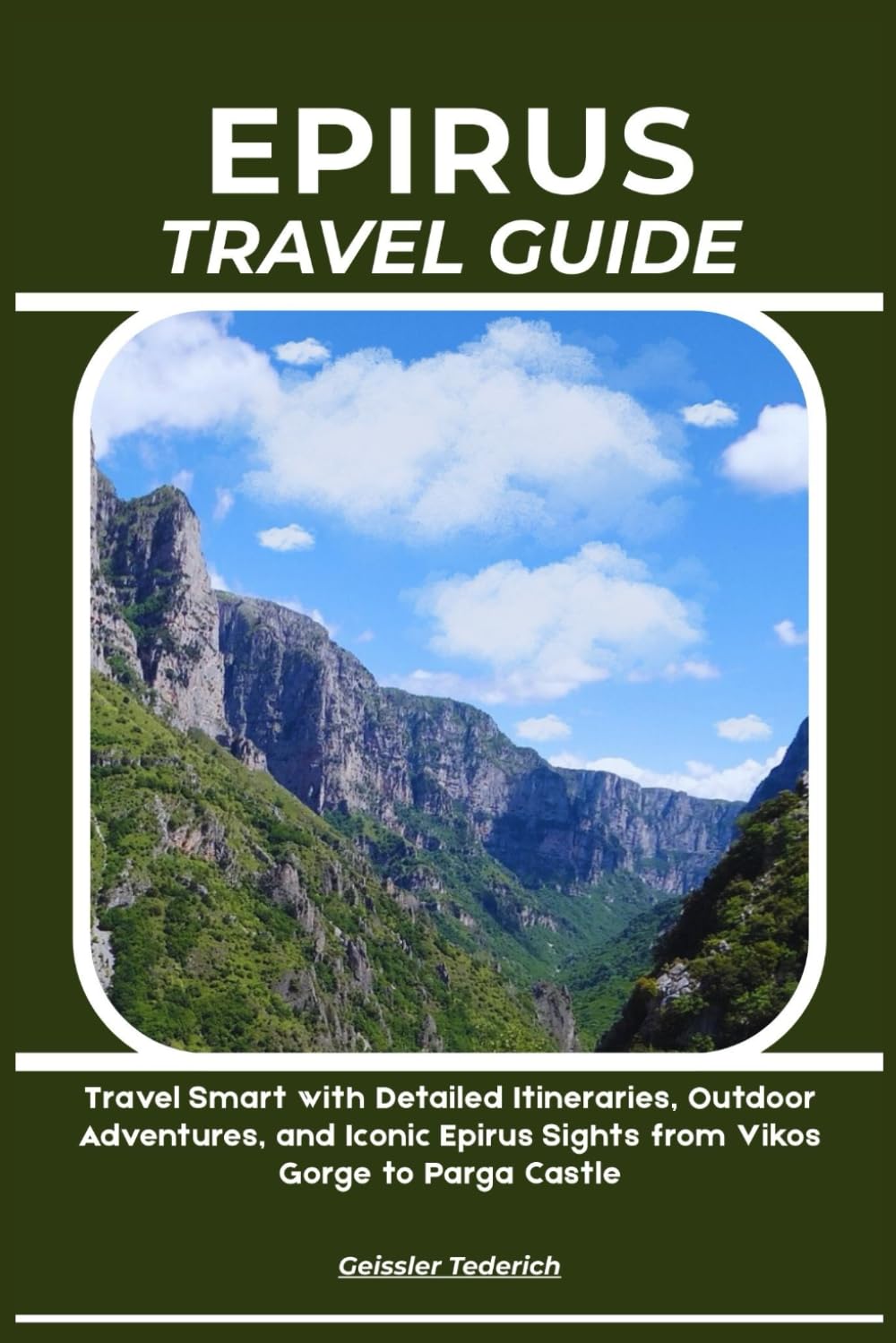 EPIRUS TRAVEL GUIDE: Travel Smart with Detailed Itineraries, Outdoor Adventures, and Iconic Epirus Sights from Vikos Gorge to Parga Castle