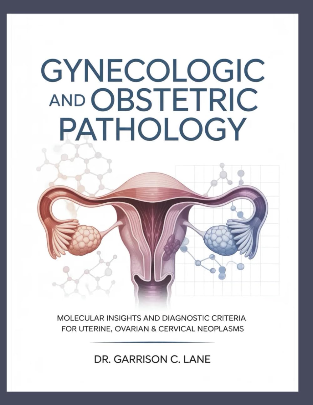 GYNECOLOGIC AND OBSTETRIC PATHOLOGY: Molecular Insights and Diagnostic Criteria for Uterine, Ovarian & Cervical Neoplasms.