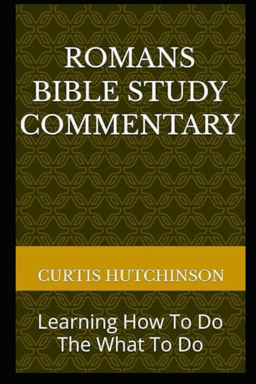Romans Bible Study Commentary: Learning How To Do The What To Do