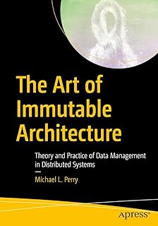 The Art of Immutable Architecture: Theory and Practice of Data Management in Distributed Systems