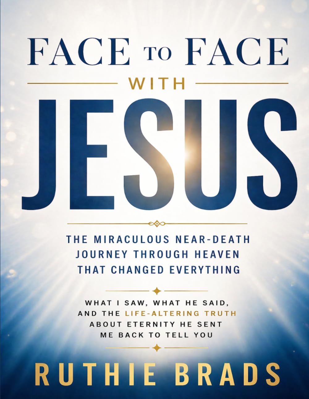 Face To Face With Jesus: The Miraculous Near-Death Journey Through Heaven That Changed Everything: What I Saw, What He Said, And The Life-Altering Truth About Eternity He Sent Me Back To Tell You