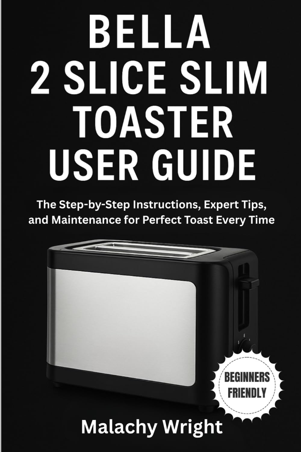 Bella 2 Slice Slim Toaster User Guide: The Step-by-Step Instructions, Expert Tips, and Maintenance for Perfect Toast Every Time