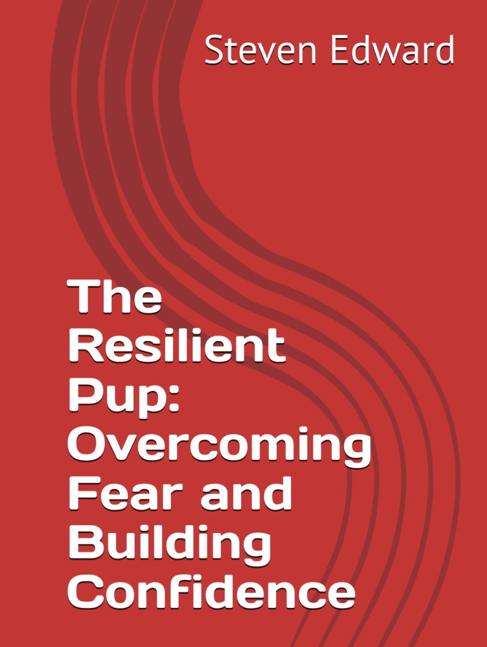 The Resilient Pup: Overcoming Fear and Building Confidence (Dog Training Collection)