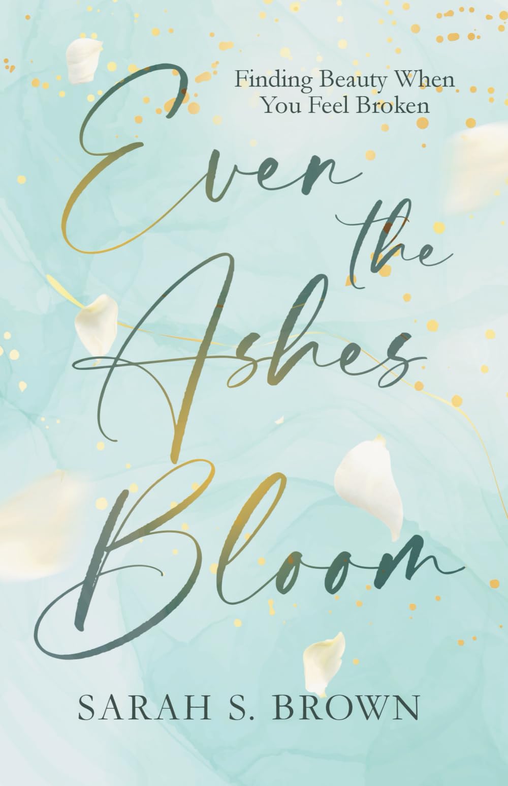 Even the Ashes Bloom: Finding Beauty When You Feel Broken