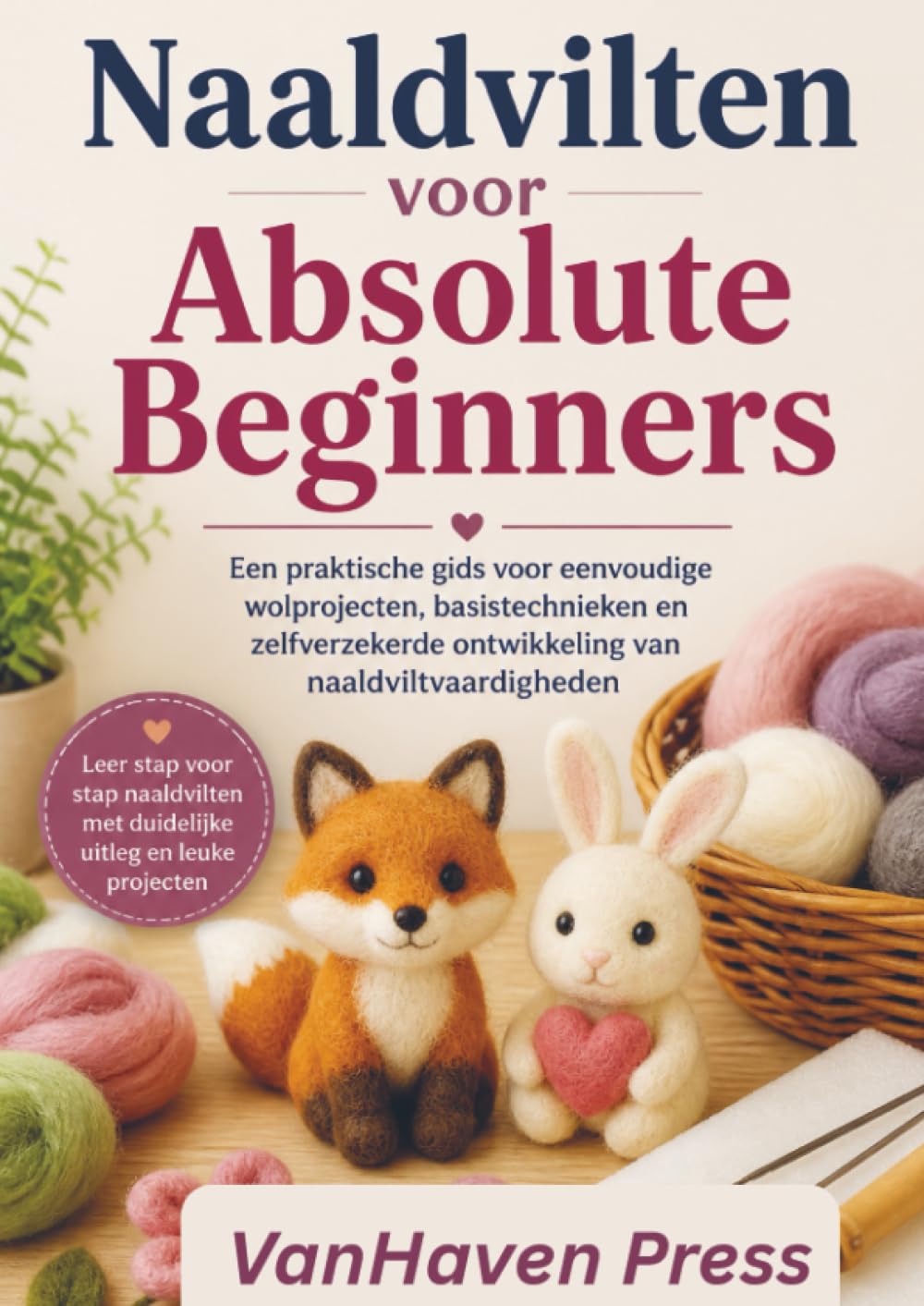 Naaldvilten voor Absolute Beginners: Een praktische gids voor eenvoudige wolprojecten, basistechnieken en zelfverzekerde ontwikkeling van naaldviltvaardigheden