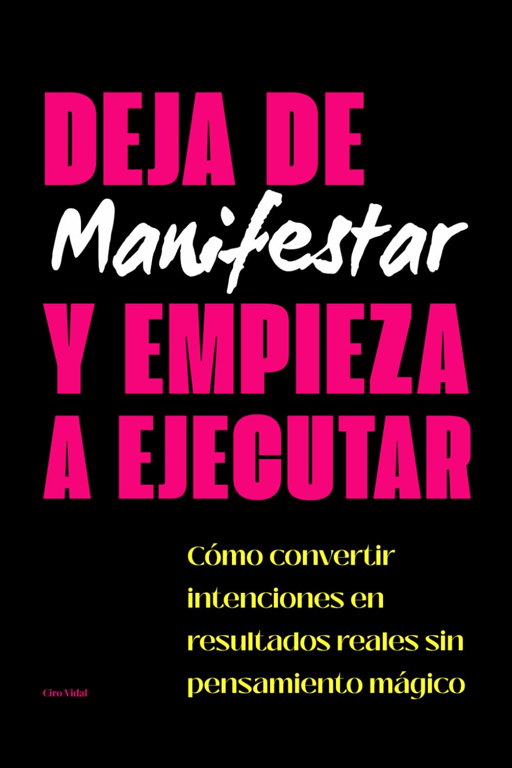 Deja de Manifestar y Empieza a Ejecutar: Cómo convertir intenciones en resultados reales sin pensamiento mágico