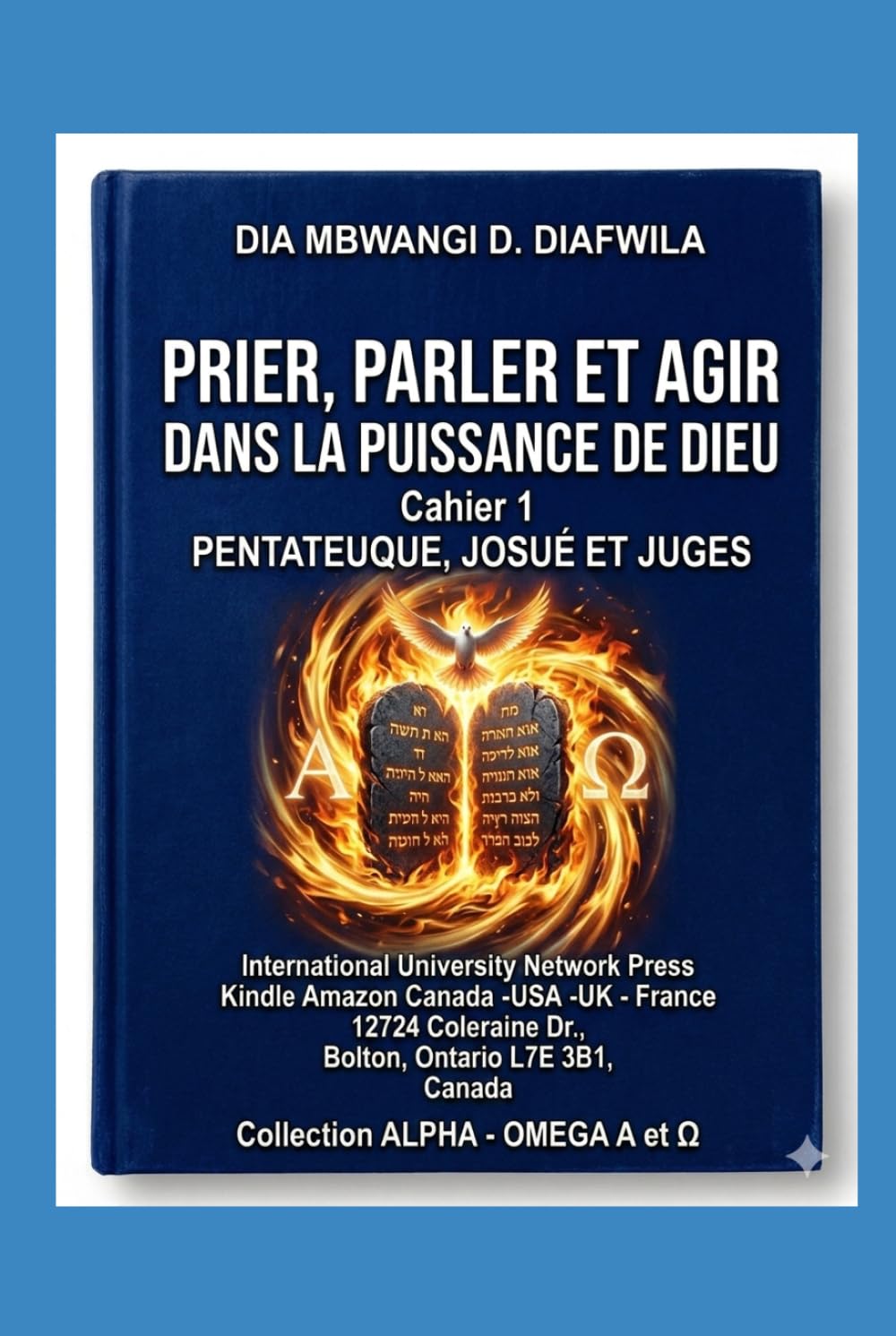 PRIER, PARLER ET AGIR DANS LA PUISSANCE DE DIEU: CAHIER 1. PENTATEUQUE, JOSUÉ ET JUGES (Collection ALPHA - OMEGA A et Ω International University Network)