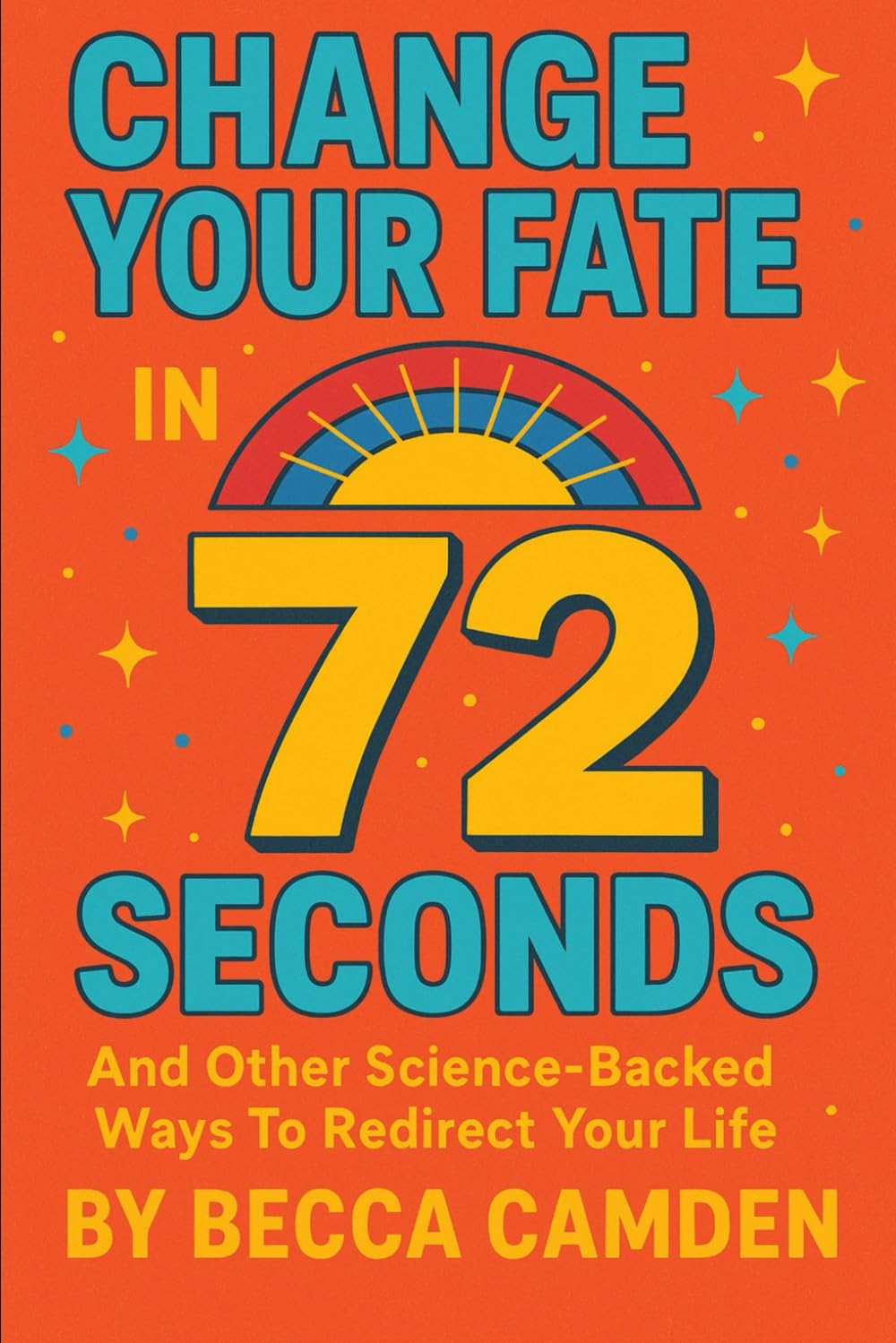 Change Your Fate In 72 Seconds And Other Science-Backed Ways to Redirect Your Life