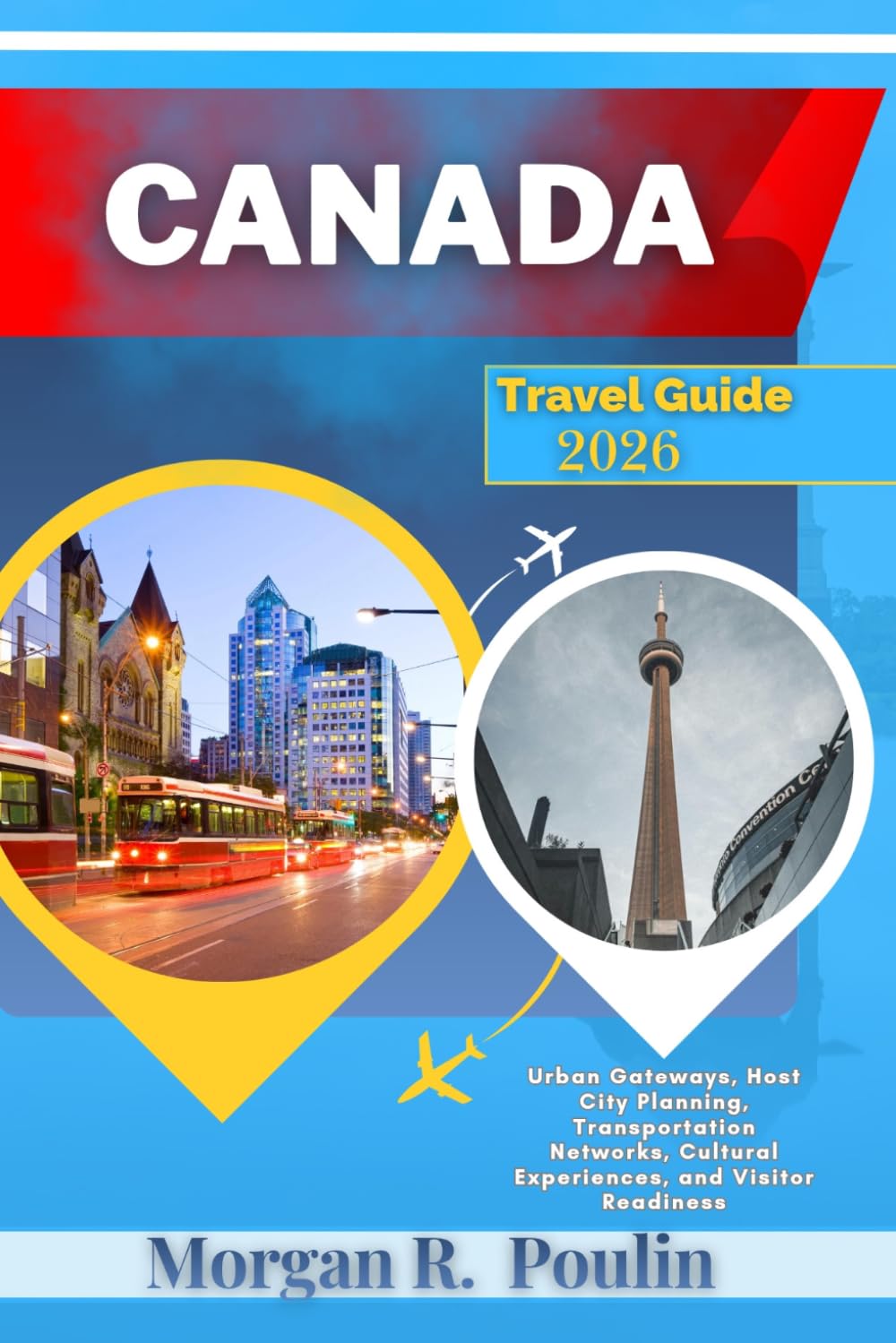 CANADA TRAVEL GUIDE 2026: Urban Gateways, Host City Planning, Transportation Networks, Cultural Experiences, and Visitor Readiness