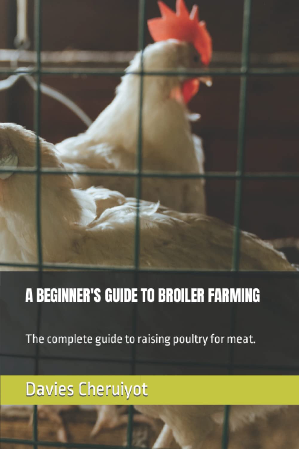A BEGINNER'S GUIDE TO BROILER FARMING: The complete guide to raising poultry for meat.
