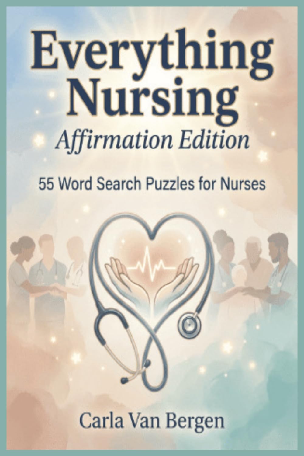 Everything Nursing: Affirmation Edition: 55 Relaxing Word Search Puzzles Based on Validation and Appreciation for Nurses and Healthcare Professionals (Everything Nursing to Help you Unwind and Relax)