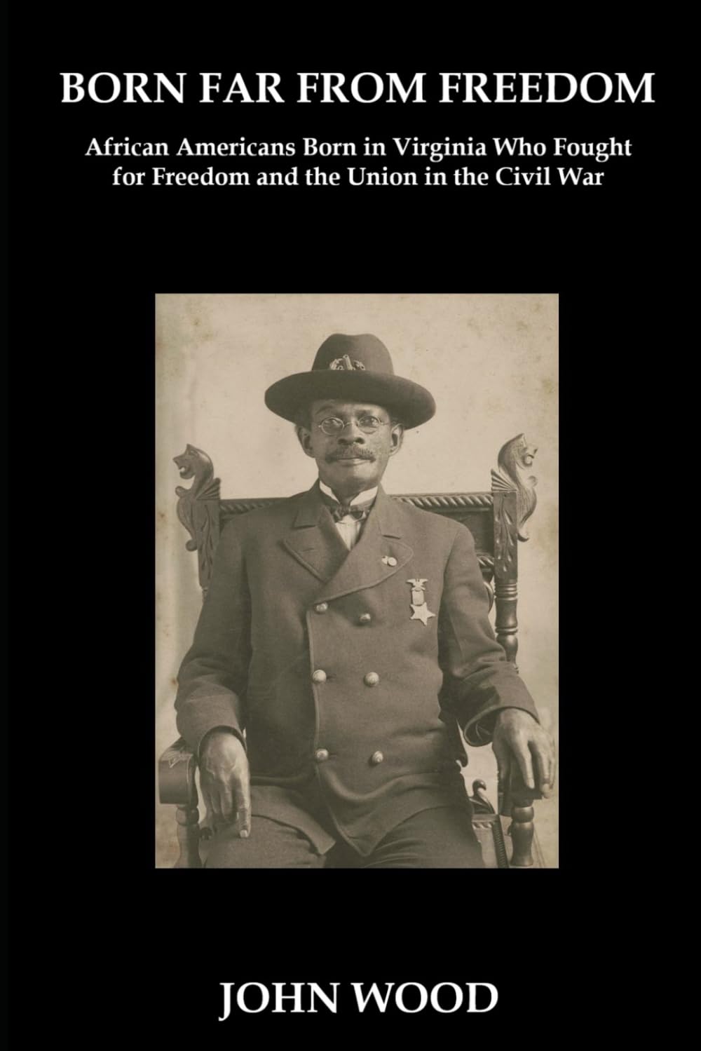 Born Far From Freedom: African Americans Born in Virginia Who Fought for Freedom and the Union in the Civil War