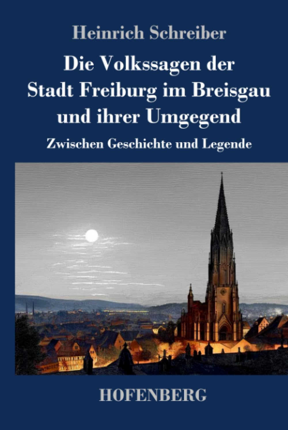Die Volkssagen der Stadt Freiburg im Breisgau und ihrer Umgegend: Zwischen Geschichte und Legende