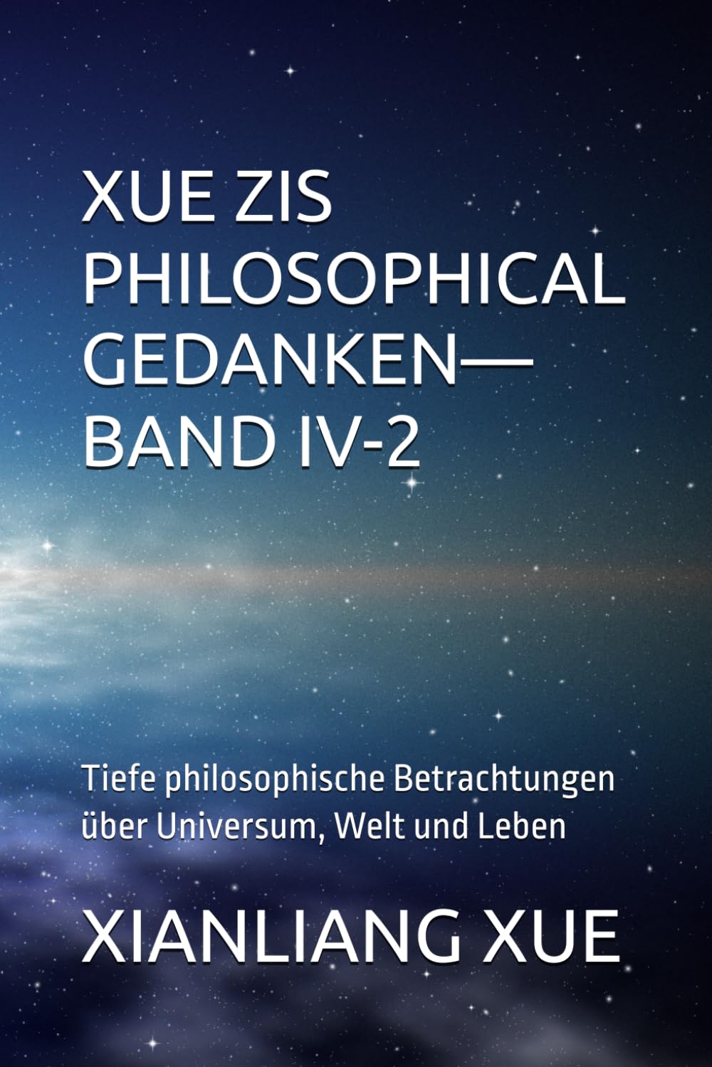 Xue Zis Philosophische Gedanken—Band IV-2: Tiefe philosophische Betrachtungen über Universum, Welt und Leben