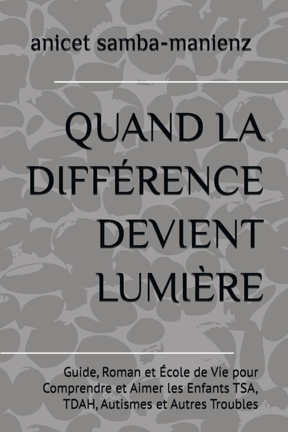 QUAND LA DIFFÉRENCE DEVIENT LUMIÈRE: Guide, Roman et École de Vie pour Comprendre et Aimer les Enfants TSA, TDAH, Autismes et Autres Troubles