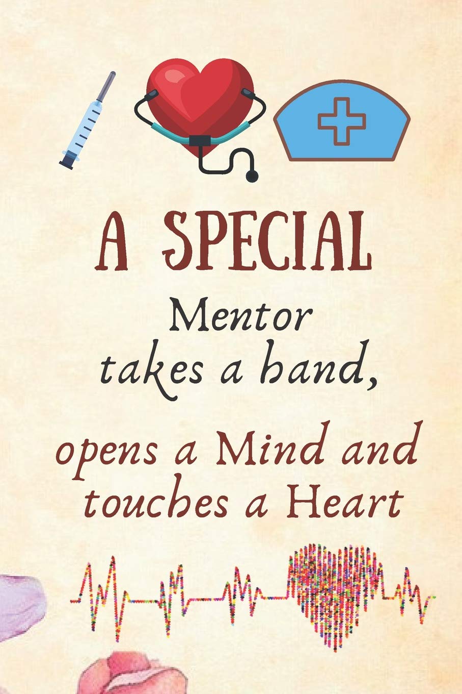 A Special Mentor Takes A Hand, Opens A Mind and Touches A Heart: Doctor, Nurse Mentor Gift -Lined Blank Notebook Journal
