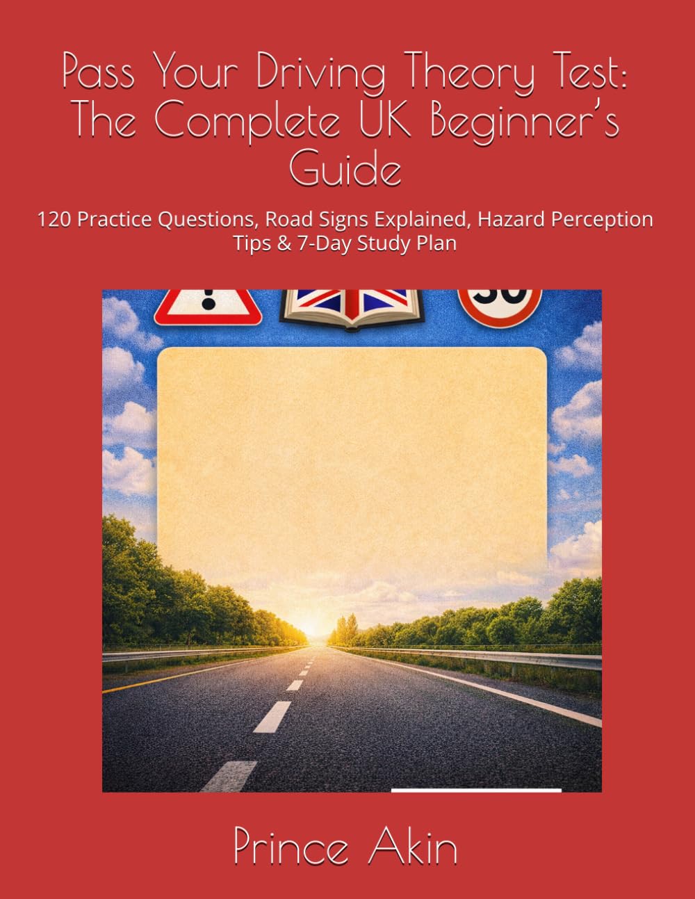 Pass Your Driving Theory Test: The Complete UK Beginner’s Guide: 120 Practice Questions, Road Signs Explained, Hazard Perception Tips & 7-Day Study Plan