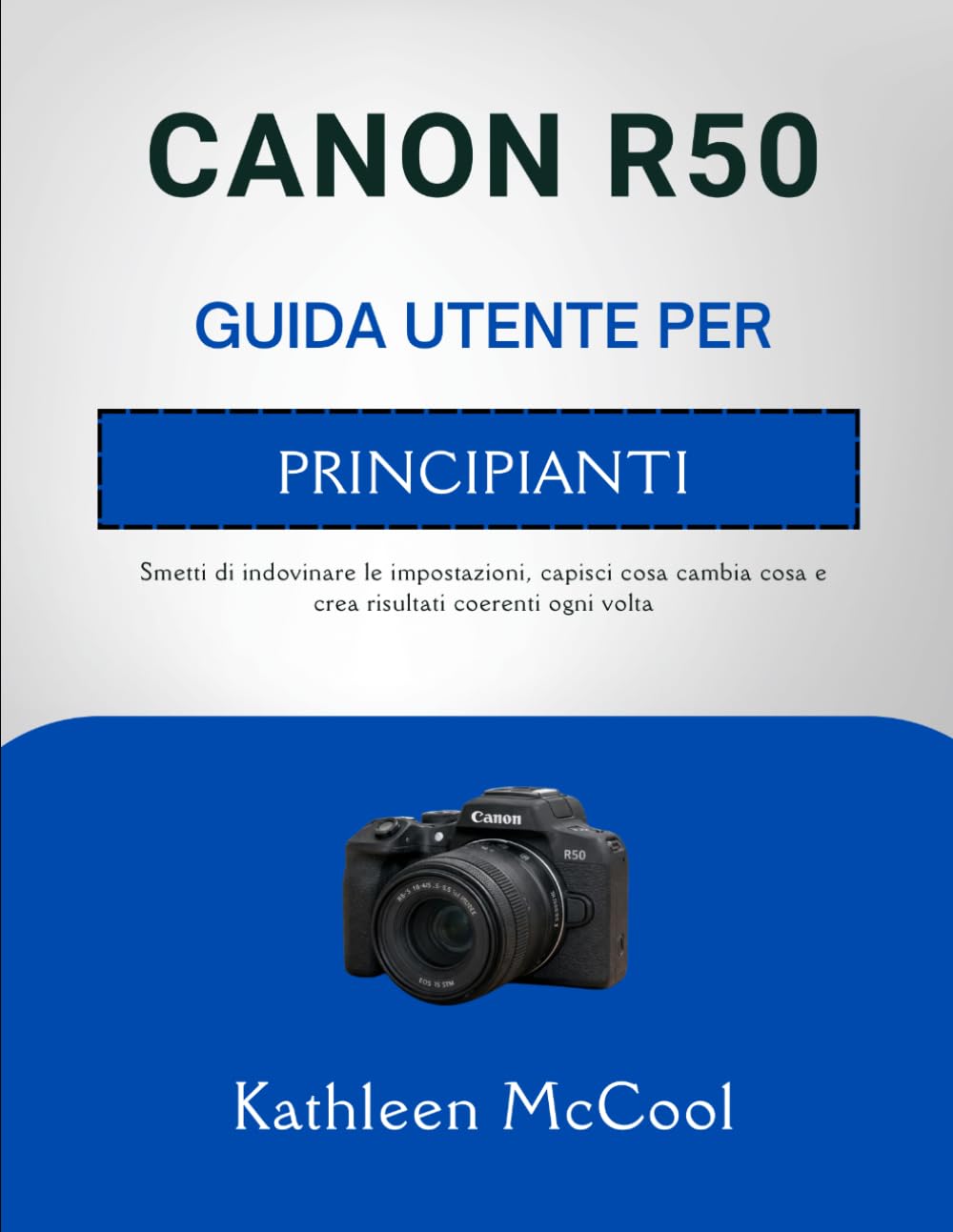 CANON R50 GUIDA UTENTE PER PRINCIPIANTI: Smetti di indovinare le impostazioni, capisci cosa cambia cosa e crea risultati coerenti ogni volta