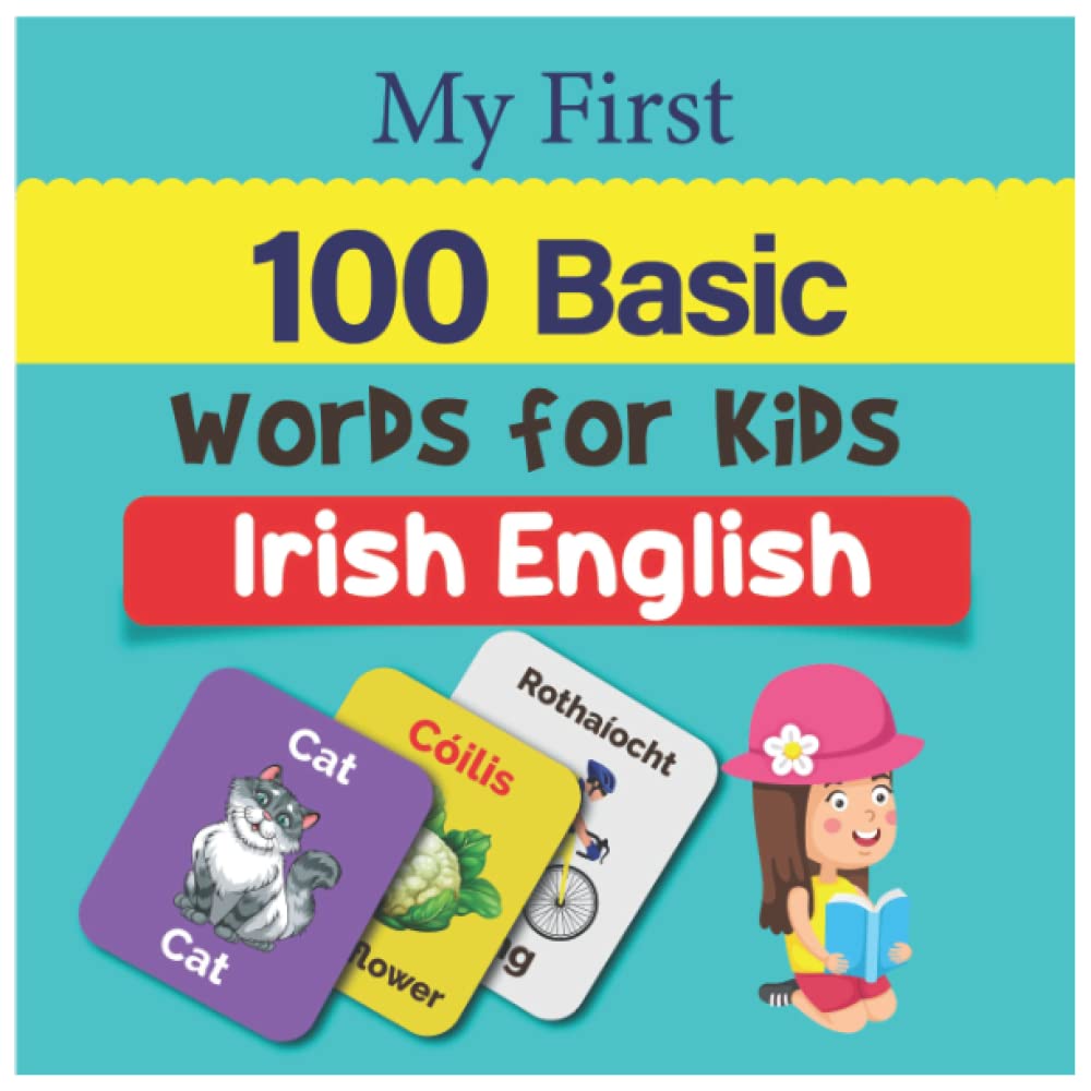My First 100 Basic Irish English Words for Kids.: An amazing handbook for toddlers with a variety of fruits, vegetables, ABC animals, vehicles, body parts and many more.