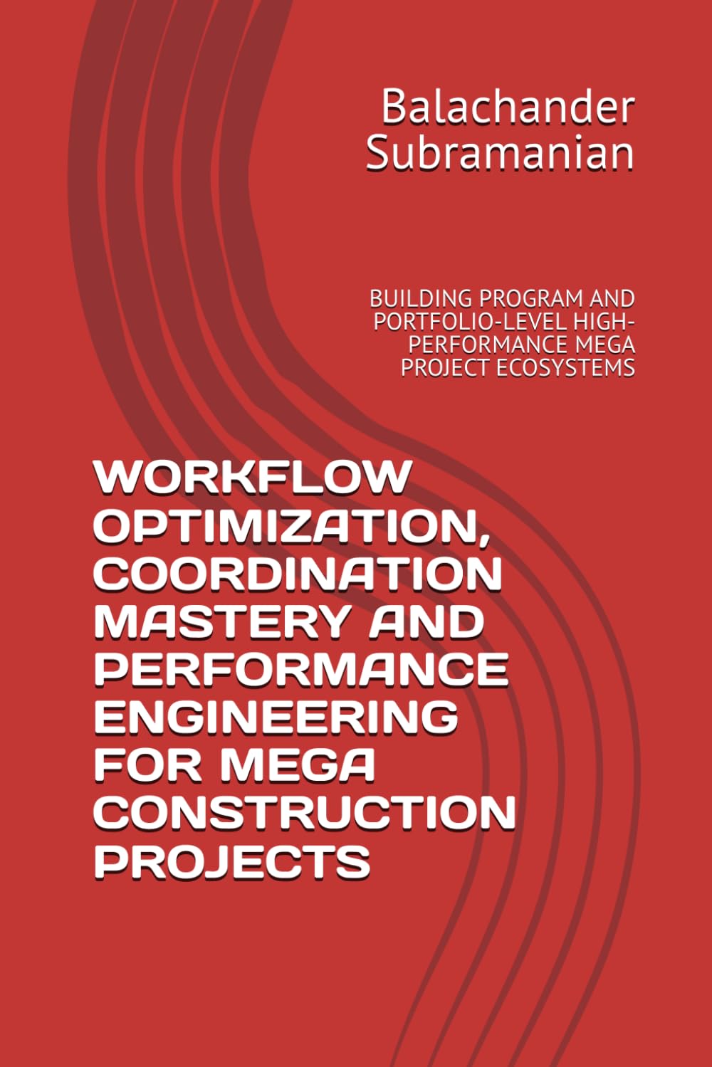 WORKFLOW OPTIMIZATION, COORDINATION MASTERY AND PERFORMANCE ENGINEERING FOR MEGA CONSTRUCTION PROJECTS: BUILDING PROGRAM AND PORTFOLIO-LEVEL HIGH-PERFORMANCE MEGA PROJECT ECOSYSTEMS