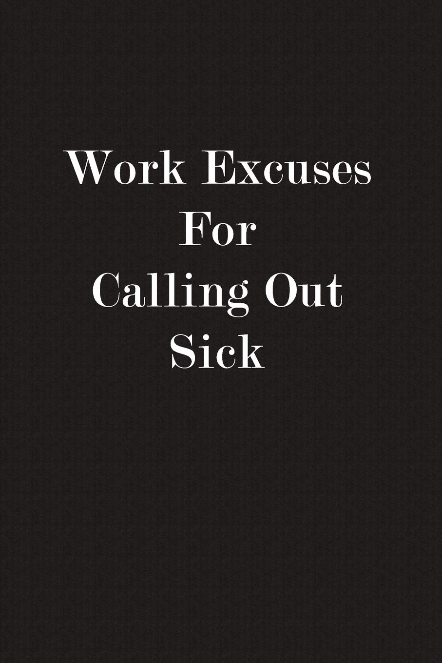 Work Excuses For Calling Out Sick: Funny Business Office Journal Notebook, 6 x 9 Inches,120 Lined Writing Pages, Matte Finish