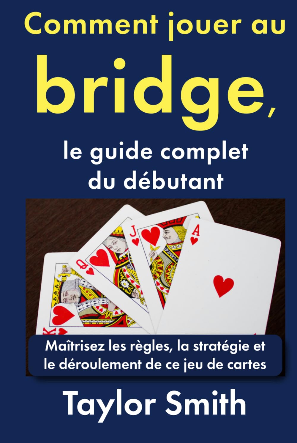 Comment jouer au bridge, le guide complet du débutant: Maîtrisez les règles, la stratégie et le déroulement de ce jeu de cartes (Jeux pour débutants)