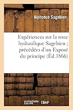 Download Expériences sur la roue hydraulique Sagebien précédées d'un Exposé du principe de ce: nouveau moteur à aubes immergentes et à niveau maintenu dans les aubes PDF