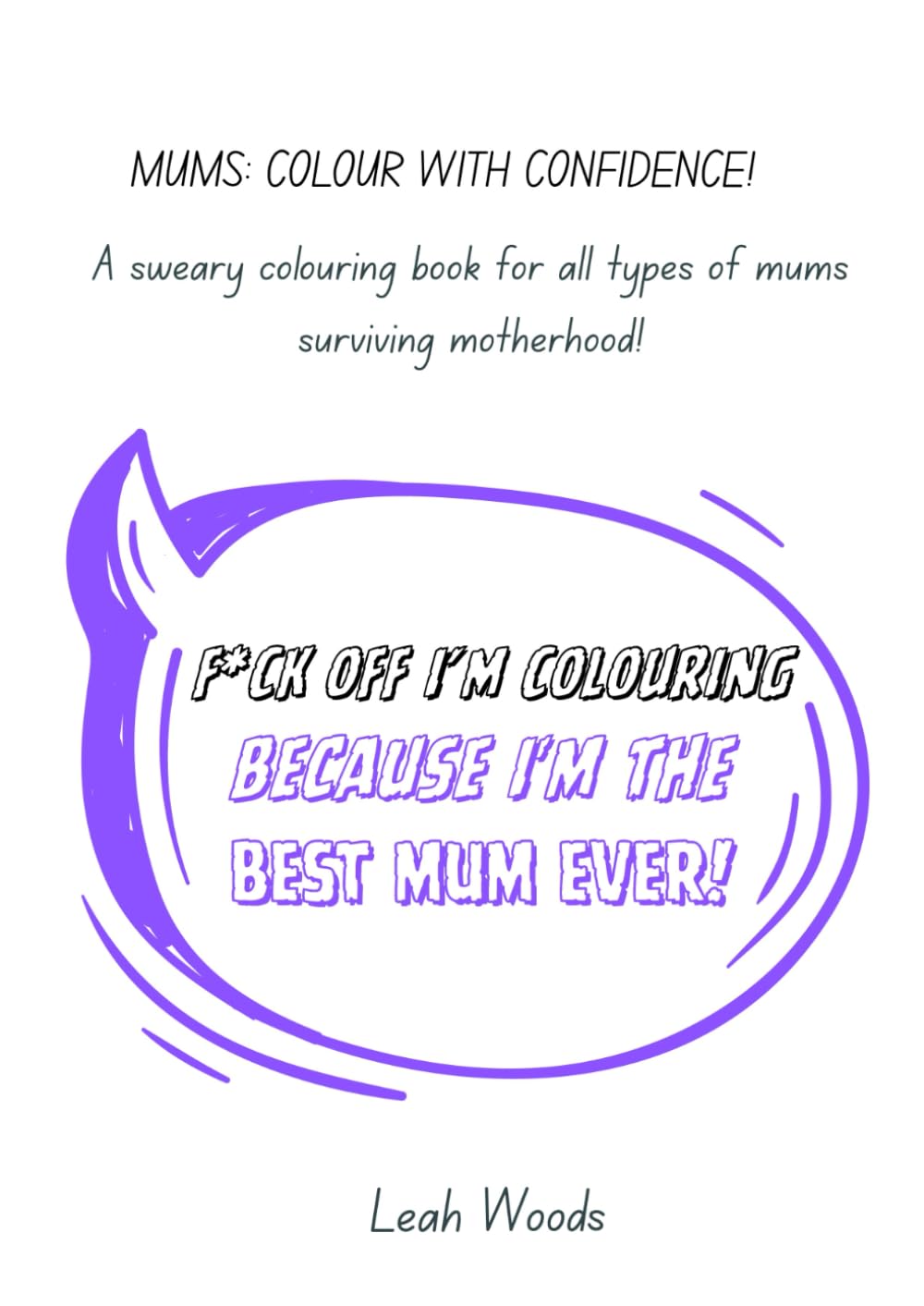F*CK OFF I'M COLOURING BECAUSE I'M THE BEST MUM EVER: A sweary adult colouring book, for all types of mums surviving motherhood!