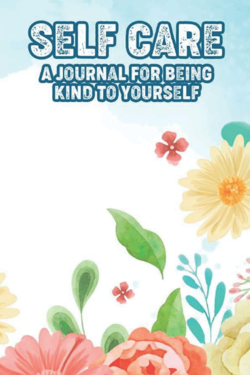 Self Care A Journal For Being Kind To Yourself: Weekly Habit Tracker And Self Care Planner For Activities To Prioritize You, Undated Daily Workbook For Women To Practice Self Love
